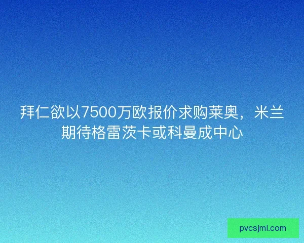 拜仁欲以7500万欧报价求购莱奥，米兰期待格雷茨卡或科曼成中心