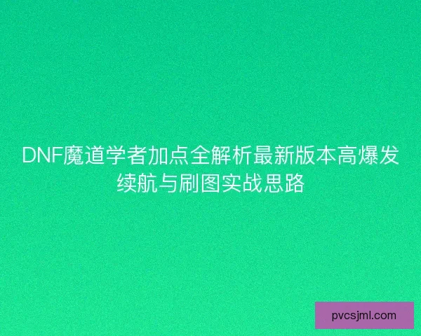 DNF魔道学者加点全解析最新版本高爆发续航与刷图实战思路