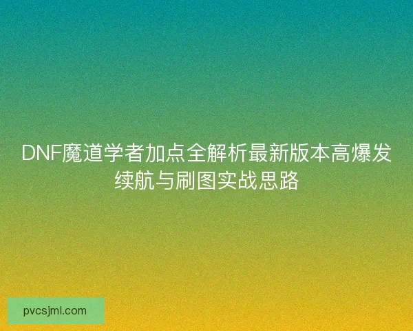 DNF魔道学者加点全解析最新版本高爆发续航与刷图实战思路