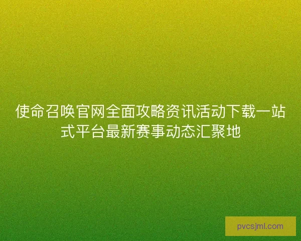 使命召唤官网全面攻略资讯活动下载一站式平台最新赛事动态汇聚地