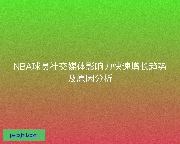 NBA球员社交媒体影响力快速增长趋势及原因分析