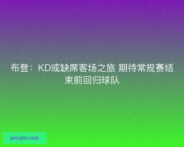 布登：KD或缺席客场之旅 期待常规赛结束前回归球队