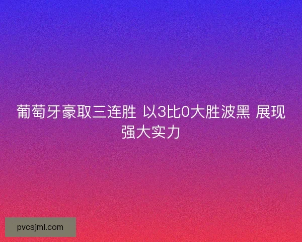 葡萄牙豪取三连胜 以3比0大胜波黑 展现强大实力